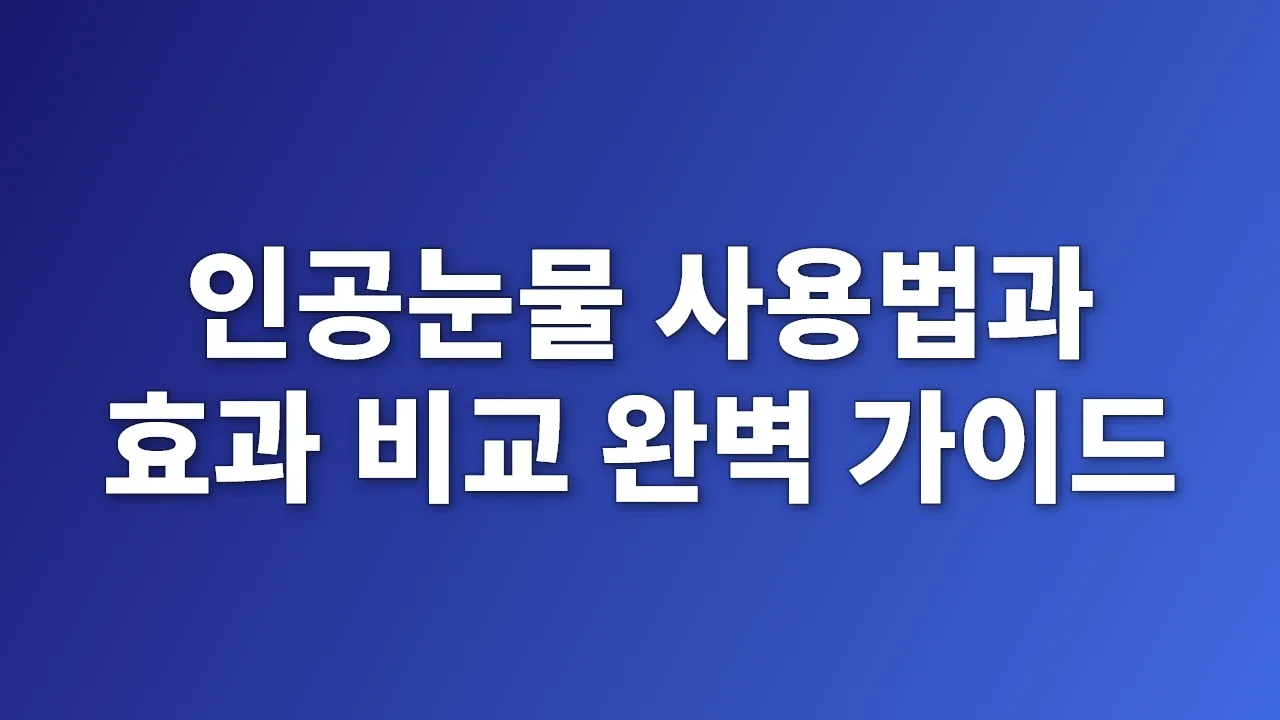 인공눈물 사용법과 효과 비교 완벽 가이드